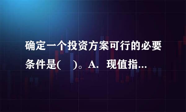 确定一个投资方案可行的必要条件是( )。A．现值指数大于1B．回收期小于一年C．内含报酬率大于1D．净现值大于零