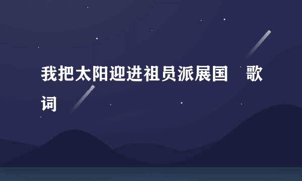 我把太阳迎进祖员派展国 歌词