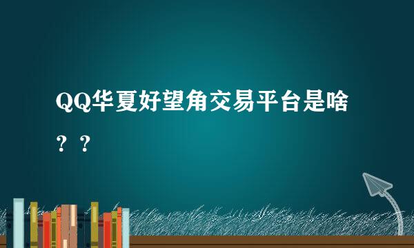 QQ华夏好望角交易平台是啥？？