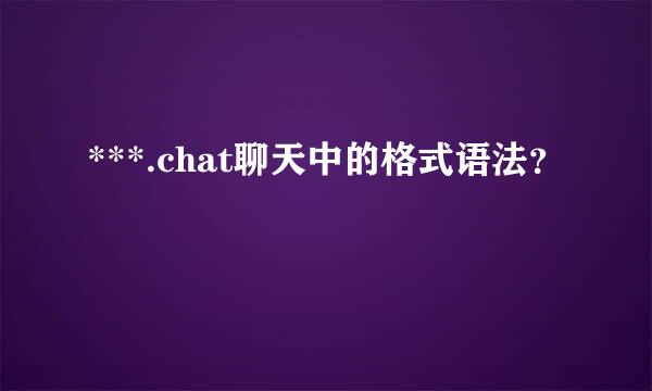 ***.chat聊天中的格式语法？