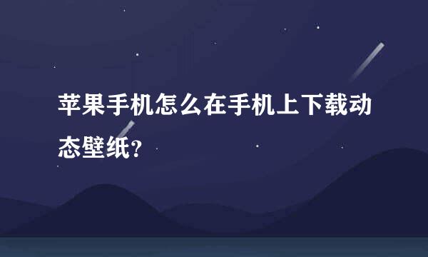 苹果手机怎么在手机上下载动态壁纸？