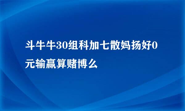 斗牛牛30组科加七散妈扬好0元输赢算赌博么