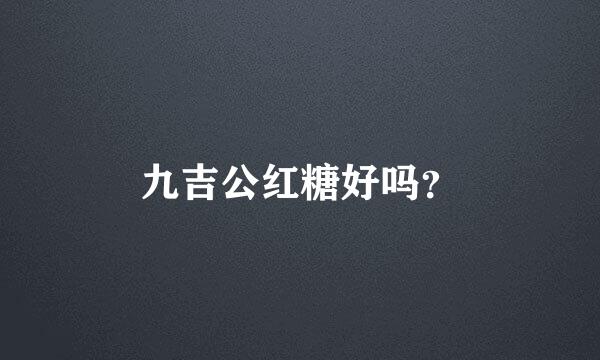 九吉公红糖好吗？