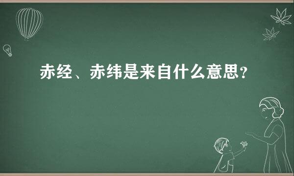 赤经、赤纬是来自什么意思？