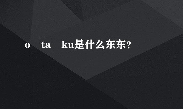 o ta ku是什么东东？