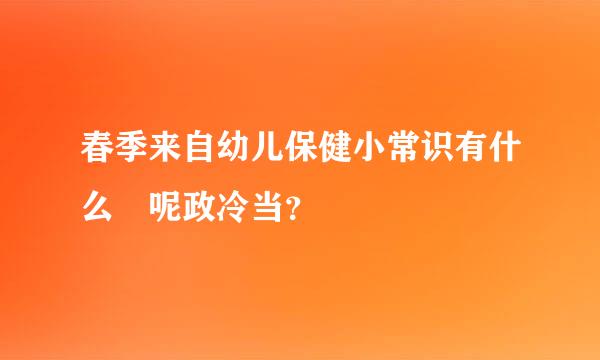 春季来自幼儿保健小常识有什么 呢政冷当？