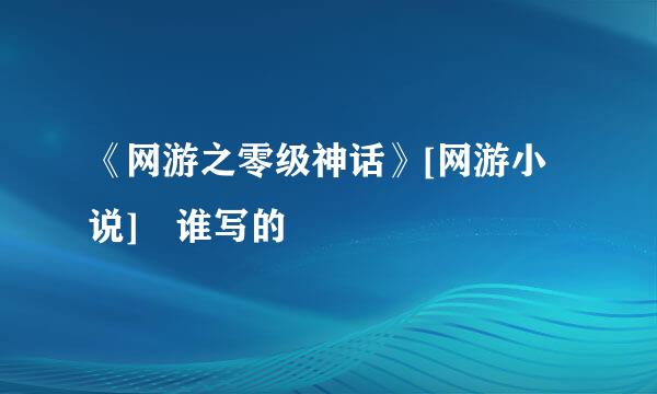 《网游之零级神话》[网游小说] 谁写的