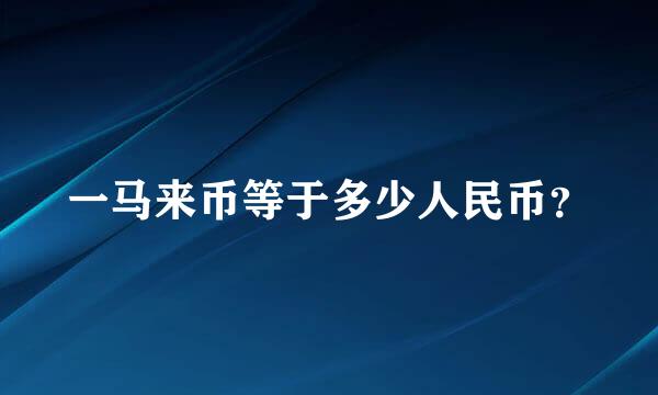 一马来币等于多少人民币？