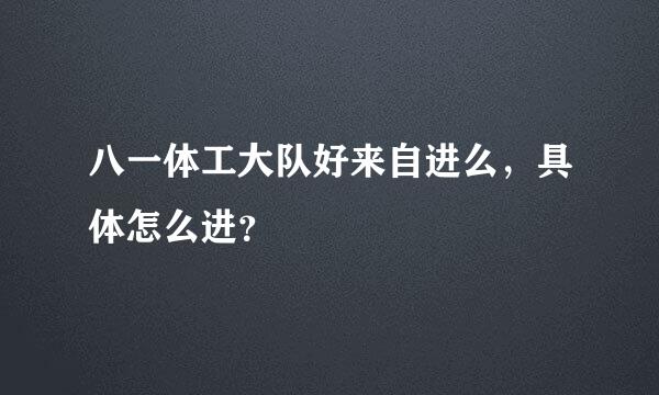 八一体工大队好来自进么，具体怎么进？