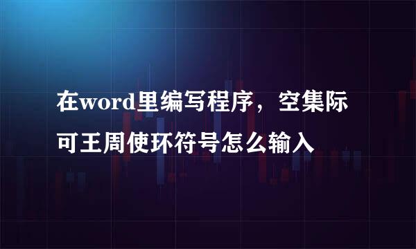 在word里编写程序，空集际可王周使环符号怎么输入