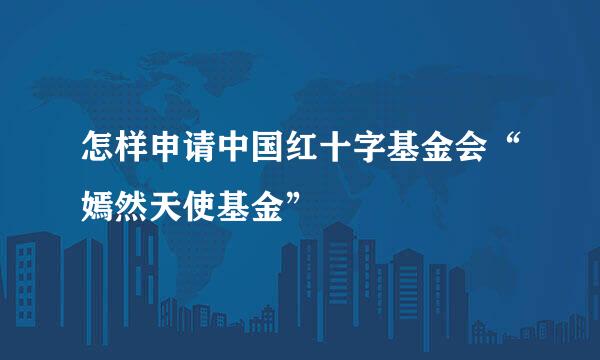 怎样申请中国红十字基金会“嫣然天使基金”