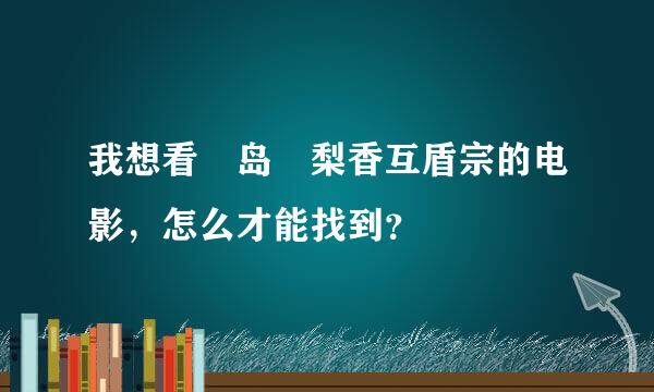 我想看姫岛瑠梨香互盾宗的电影，怎么才能找到？