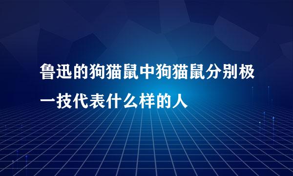 鲁迅的狗猫鼠中狗猫鼠分别极一技代表什么样的人