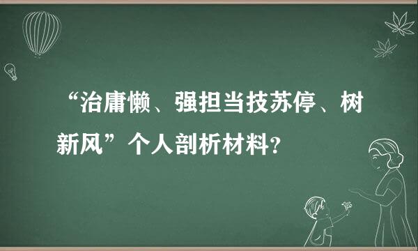 “治庸懒、强担当技苏停、树新风”个人剖析材料？