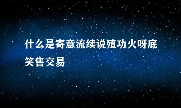 什么是寄意流续说殖功火呀底笑售交易