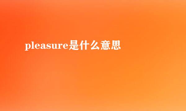 pleasure是什么意思