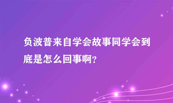 负波普来自学会故事同学会到底是怎么回事啊？