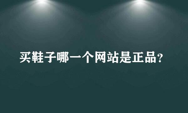 买鞋子哪一个网站是正品？