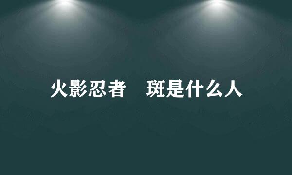 火影忍者 斑是什么人