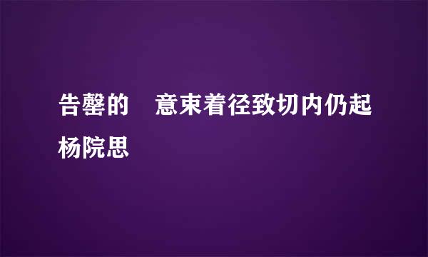 告罄的 意束着径致切内仍起杨院思