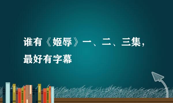 谁有《姬辱》一、二、三集，最好有字幕