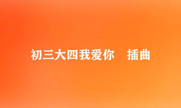 初三大四我爱你 插曲