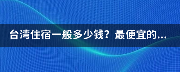 台湾住宿一般多少钱？最便宜的呢？