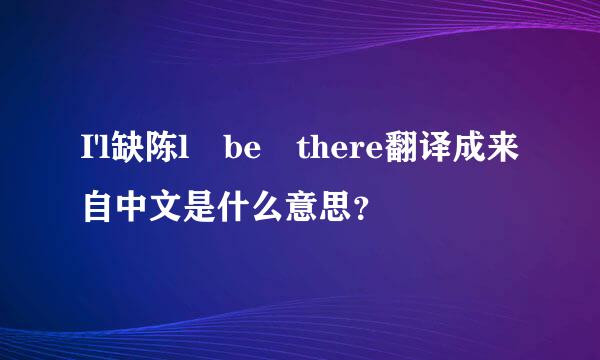 I'l缺陈l be there翻译成来自中文是什么意思？