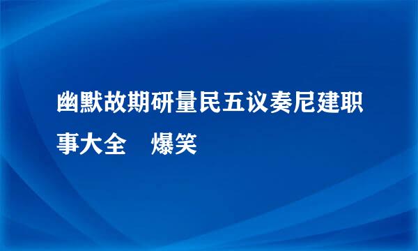 幽默故期研量民五议奏尼建职事大全 爆笑