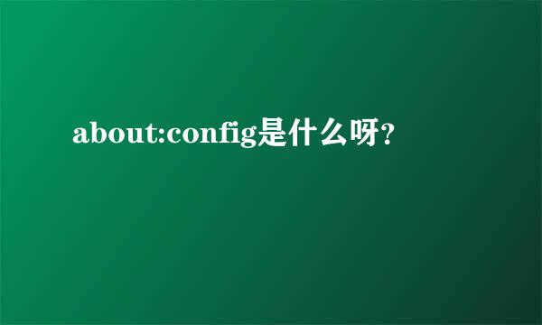 about:config是什么呀？