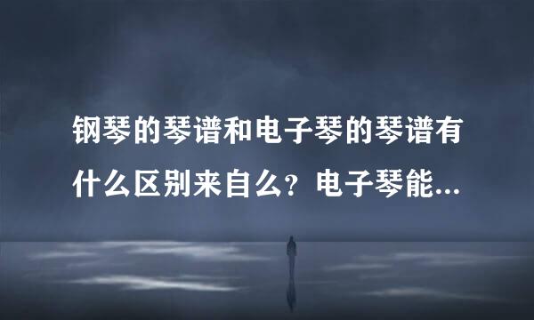 钢琴的琴谱和电子琴的琴谱有什么区别来自么？电子琴能用钢琴的谱子么？