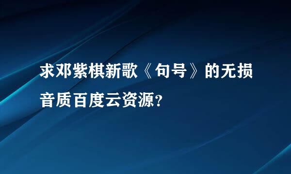 求邓紫棋新歌《句号》的无损音质百度云资源？