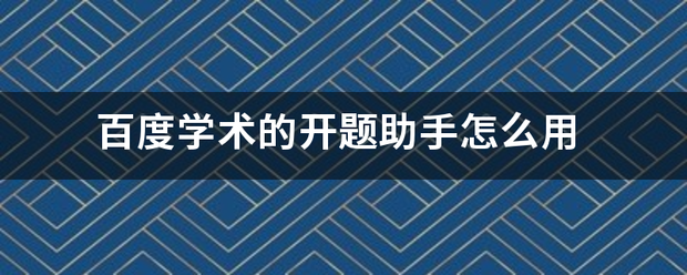 百度学来自术的开题助手怎么用