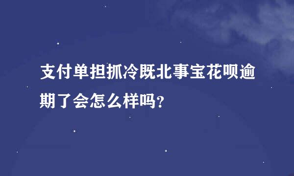 支付单担抓冷既北事宝花呗逾期了会怎么样吗？