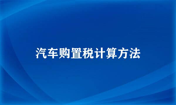 汽车购置税计算方法