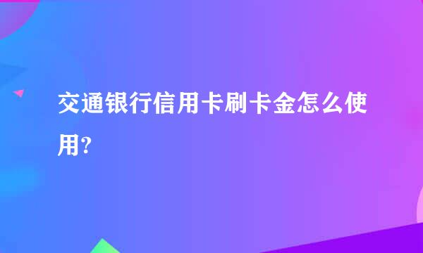 交通银行信用卡刷卡金怎么使用?