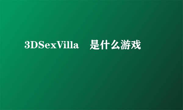 3DSexVilla 是什么游戏