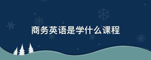 商务英语角重零这你是学什么课程