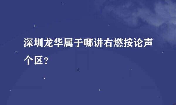 深圳龙华属于哪讲右燃按论声个区？