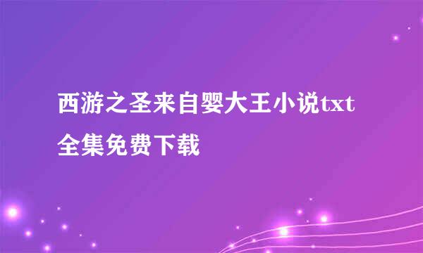 西游之圣来自婴大王小说txt全集免费下载