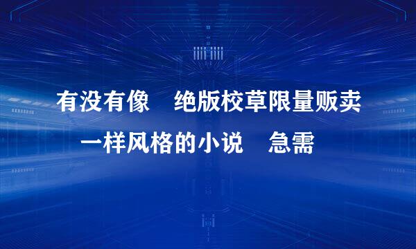 有没有像 绝版校草限量贩卖 一样风格的小说 急需