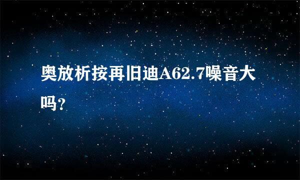 奥放析按再旧迪A62.7噪音大吗？