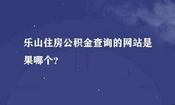 乐山住房公积金查询的网站是果哪个？