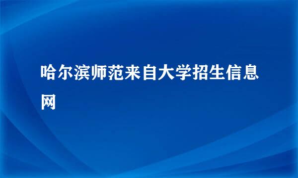 哈尔滨师范来自大学招生信息网