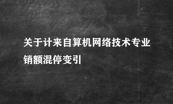 关于计来自算机网络技术专业销额混停变引