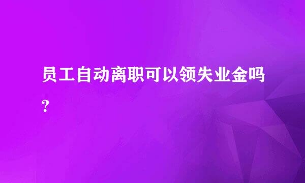 员工自动离职可以领失业金吗？