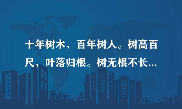 十年树木，百年树人。树高百尺，叶落归根。树无根不长，人无志不立。 这些句子什么？