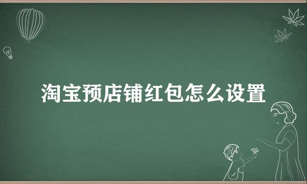 淘宝预店铺红包怎么设置