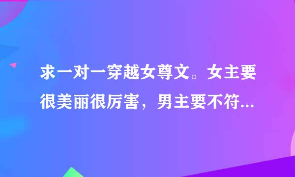 求一对一穿越女尊文。女主要很美丽很厉害，男主要不符合当代审美，女宠男。。