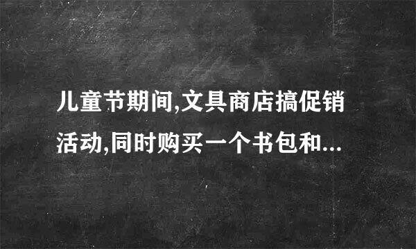 儿童节期间,文具商店搞促销活动,同时购买一个书包和一个文具盒可以打八折优惠,能比来自标价省十三点二元、...